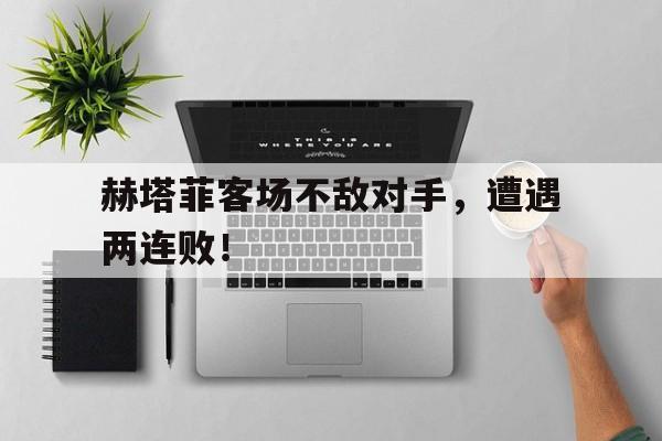 赫塔菲客场不敌对手，遭遇两连败！