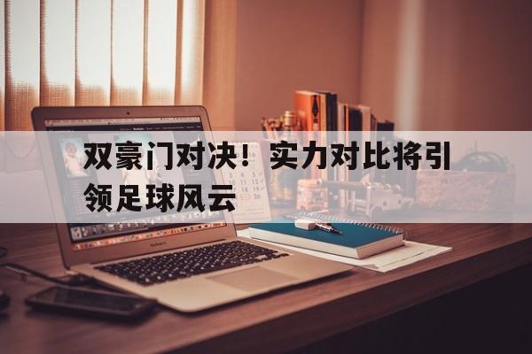 双豪门对决！实力对比将引领足球风云的简单介绍