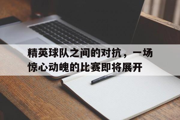 关于精英球队之间的对抗，一场惊心动魄的比赛即将展开的信息