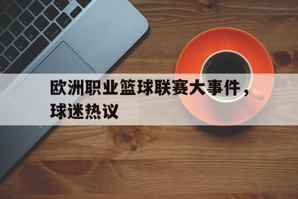欧洲职业篮球联赛大事件，球迷热议