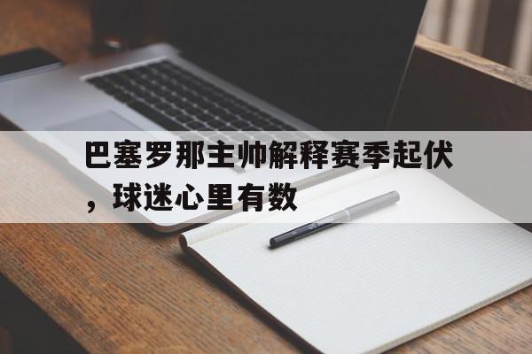 包含巴塞罗那主帅解释赛季起伏，球迷心里有数的词条