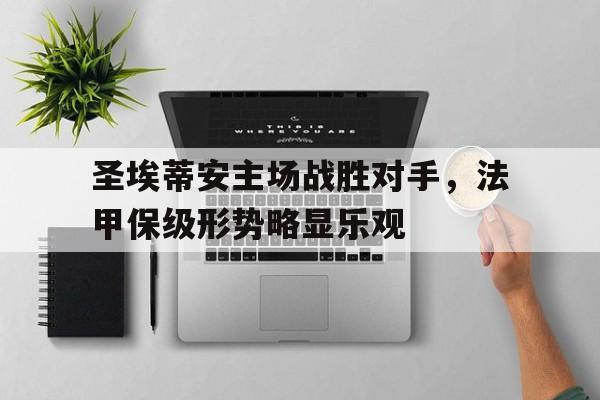 圣埃蒂安主场战胜对手，法甲保级形势略显乐观的简单介绍