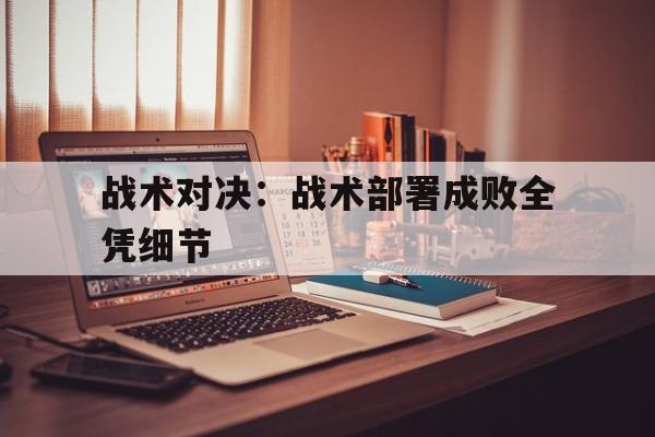 包含战术对决：战术部署成败全凭细节的词条