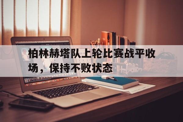包含柏林赫塔队上轮比赛战平收场，保持不败状态的词条