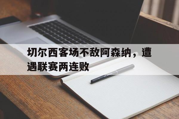切尔西客场不敌阿森纳，遭遇联赛两连败