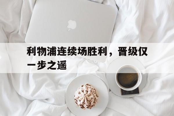 利物浦连续场胜利，晋级仅一步之遥的简单介绍