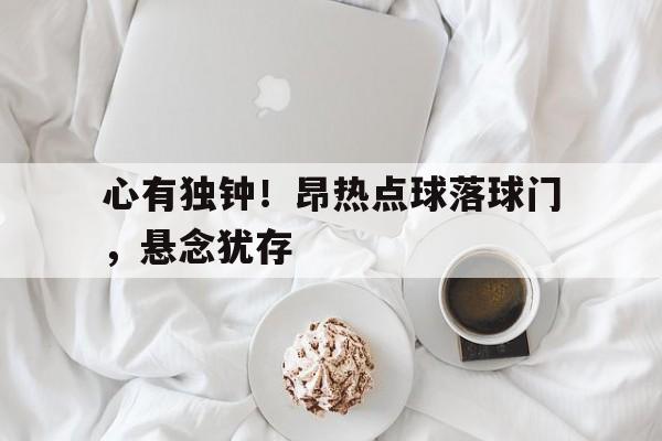 包含心有独钟！昂热点球落球门，悬念犹存的词条