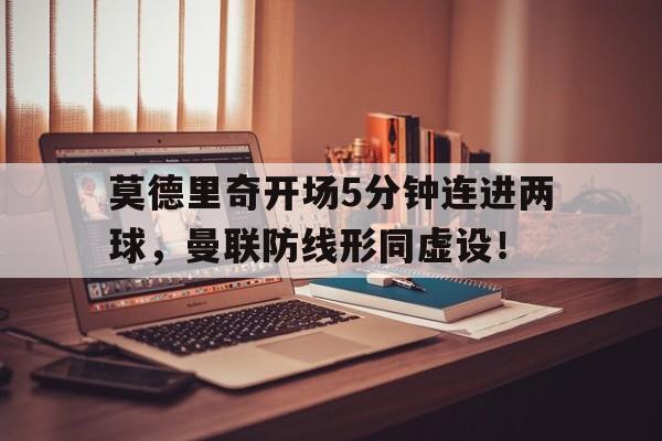 莫德里奇开场5分钟连进两球，曼联防线形同虚设！