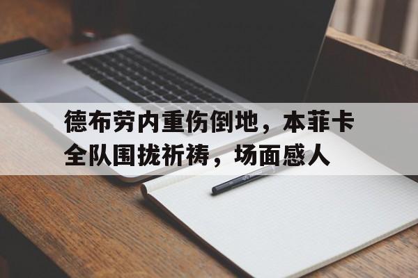 德布劳内重伤倒地，本菲卡全队围拢祈祷，场面感人