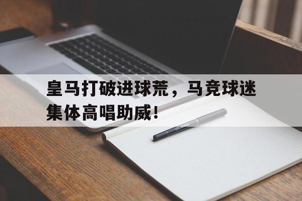皇马打破进球荒，马竞球迷集体高唱助威！